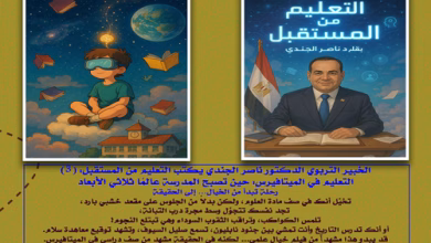 الخبير التربوي الدكتور ناصر الجندي يكتب التعليم من المستقبل (3) التعليم في الميتافيرس: حين تصبح المدرسة عالمًا ثلاثي الأبعاد